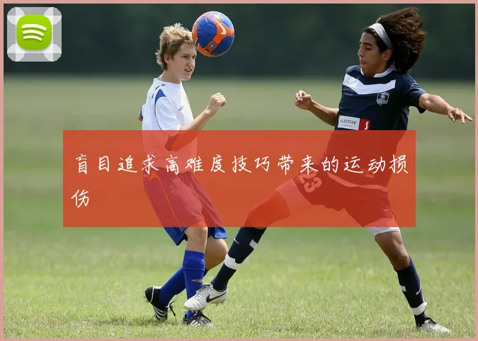 盲目追求高难度技巧带来的运动损伤