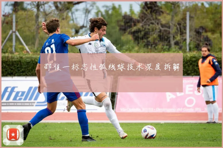 邵佳一标志性弧线球技术深度拆解