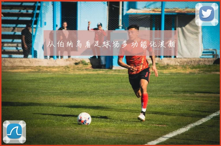 从伯纳乌看足球场多功能化浪潮