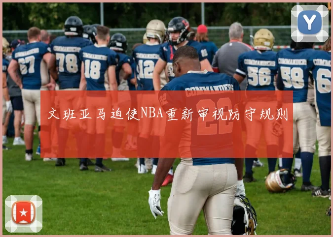 文班亚马迫使NBA重新审视防守规则