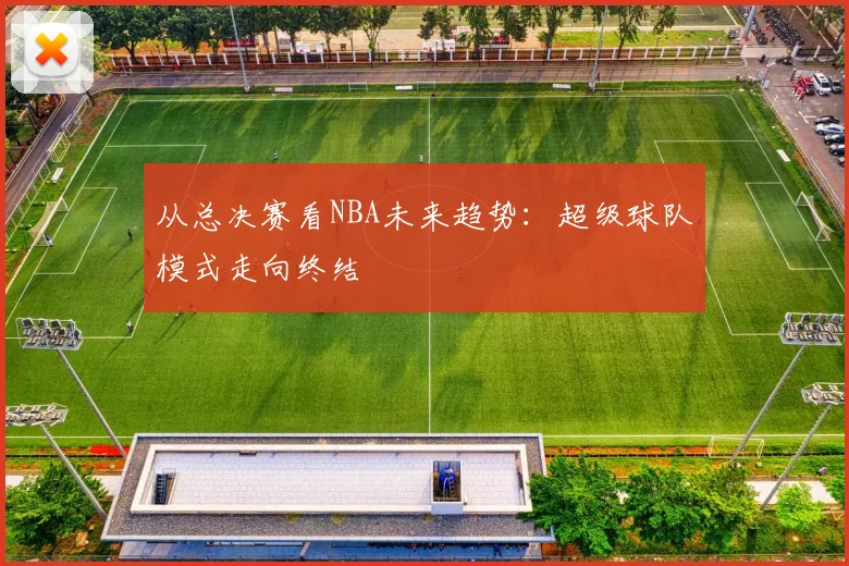 从总决赛看NBA未来趋势：超级球队模式走向终结