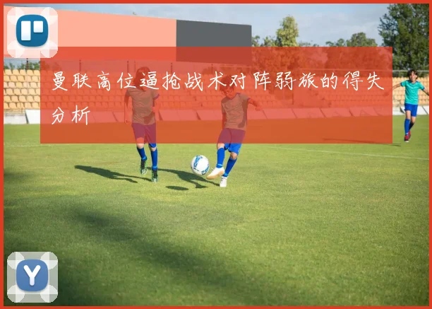 曼联高位逼抢战术对阵弱旅的得失分析