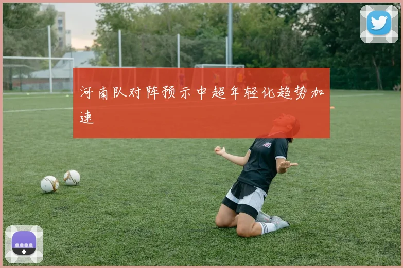河南队对阵预示中超年轻化趋势加速