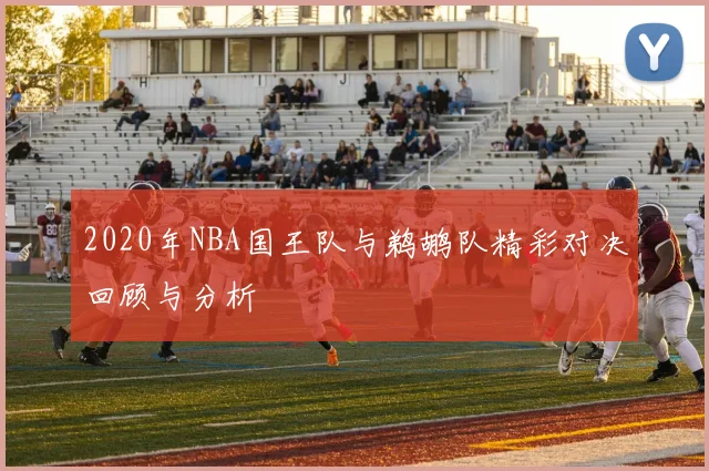2020年NBA国王队与鹈鹕队精彩对决回顾与分析