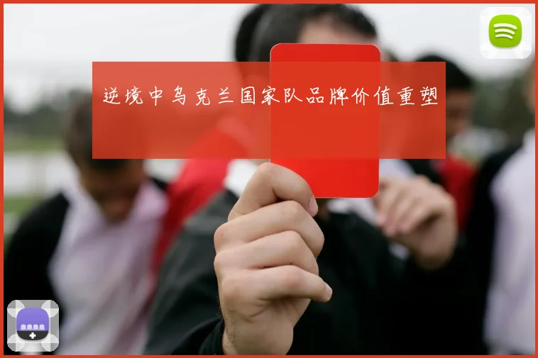 逆境中乌克兰国家队品牌价值重塑