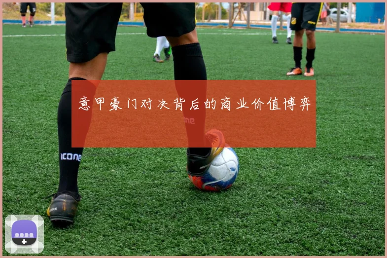 意甲豪门对决背后的商业价值博弈